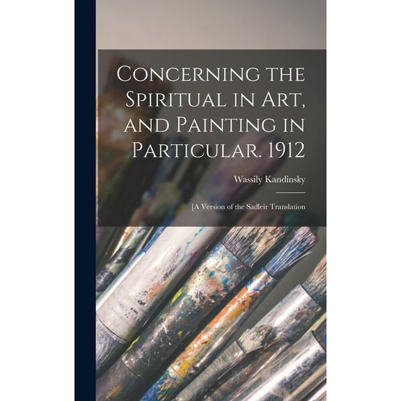 Concerning the Spiritual in Art, and Painting in Particular. 1912: [A Version of the Sadleir Translation, (Hardcover)