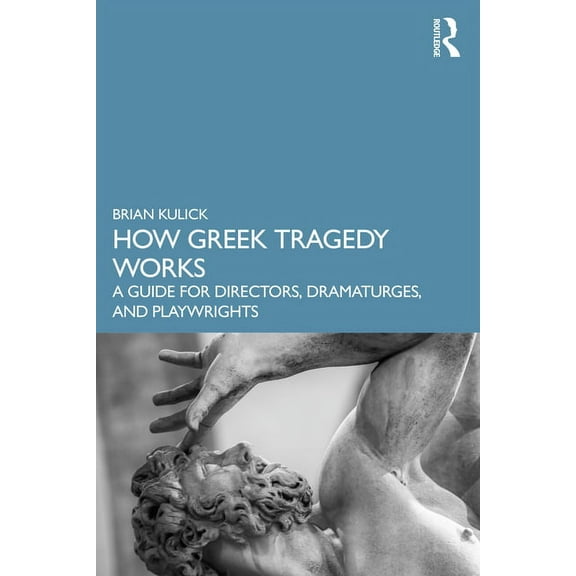 How Greek Tragedy Works: A Guide for Directors, Dramaturges, and Playwrights, (Paperback)
