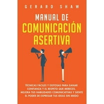 Manual de comunicaciÃ³n asertiva: TÃ©cnicas fÃ¡ciles y exitosas para ganar confianza y el respeto que mereces. Mejora tus h, (Paperback)