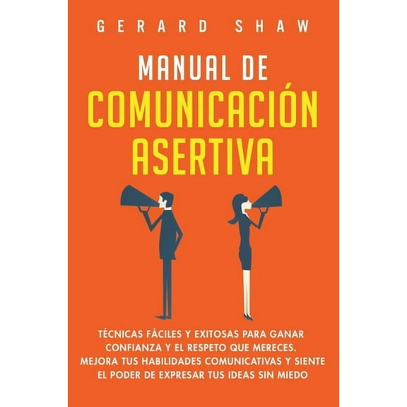 Manual de comunicación asertiva: Técnicas fáciles y exitosas para ganar confianza y el respeto que mereces. Mejora tus h, (Paperback)