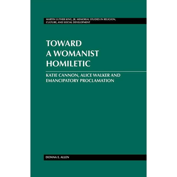 Martin Luther King Jr. Memorial Studies in Religion, Culture: Toward a Womanist Homiletic: Katie Cannon, Alice Walker and Emancipatory Proclamation (Hardcover)