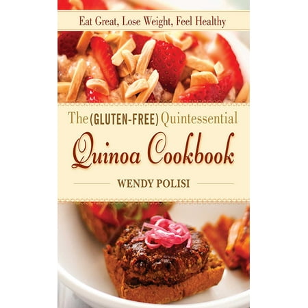The Gluten-Free Quintessential Quinoa Cookbook : Eat Great, Lose Weight, Feel (Best Rice To Eat To Lose Weight)