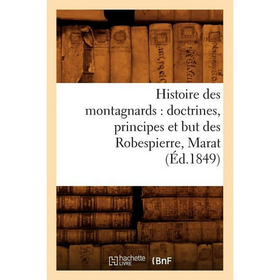 Sciences Sociales: Histoire Des Montagnards: Doctrines, Principes Et But Des Robespierre, Marat, (Éd.1849) (Paperback)