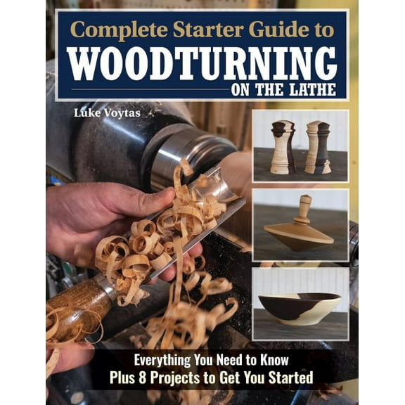 Complete Starter Guide to Woodturning on the Lathe: Everything You Need to Know Plus 8 Projects to Get You Started (Paperback)