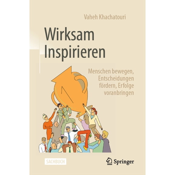Wirksam Inspirieren: Menschen Bewegen, Entscheidungen FÃ¶rdern, Erfolge Voranbringen, (Hardcover)