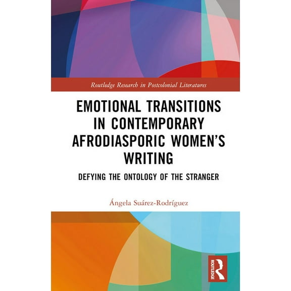 Routledge Research in Postcolonial Liter Emotional Transitions in Contemporary Afrodiasporic Women's Writing: Defying the Ontology of the Stranger, (Hardcover)
