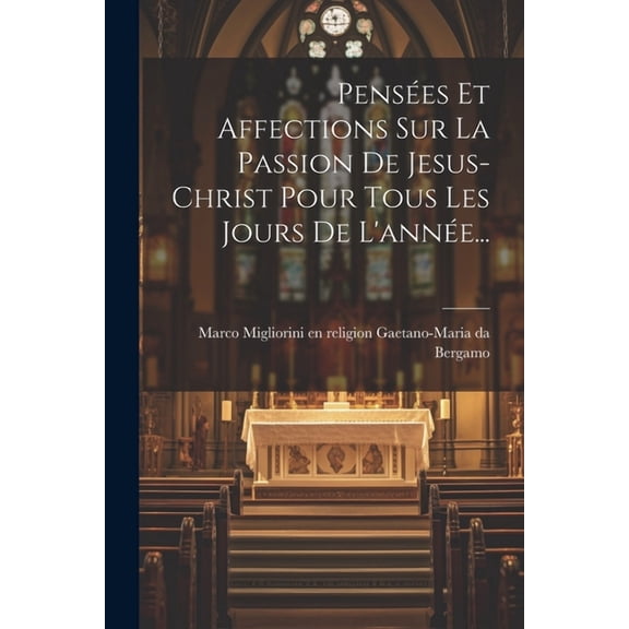 Pensées Et Affections Sur La Passion De Jesus-christ Pour Tous Les Jours De L'année... (Paperback)