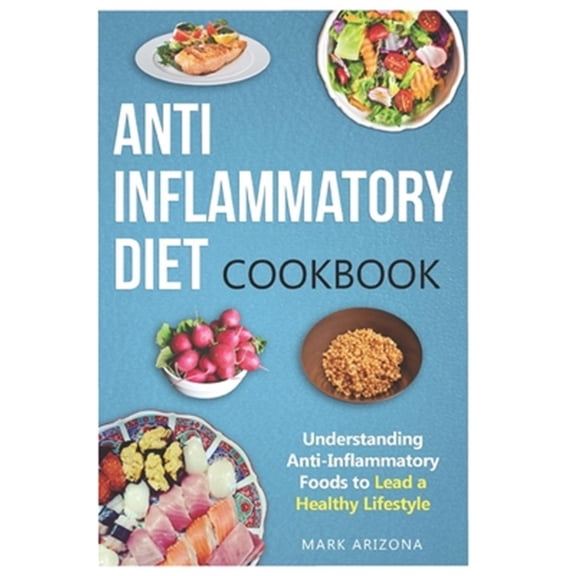 Anti-Inflammatory Diet Cookbook: Understanding Anti-Inflammatory Foods to Lead a Healthy Lifestyle (Paperback)