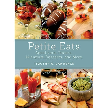 Petite Eats : Appetizers, Tasters, Miniature Desserts, and