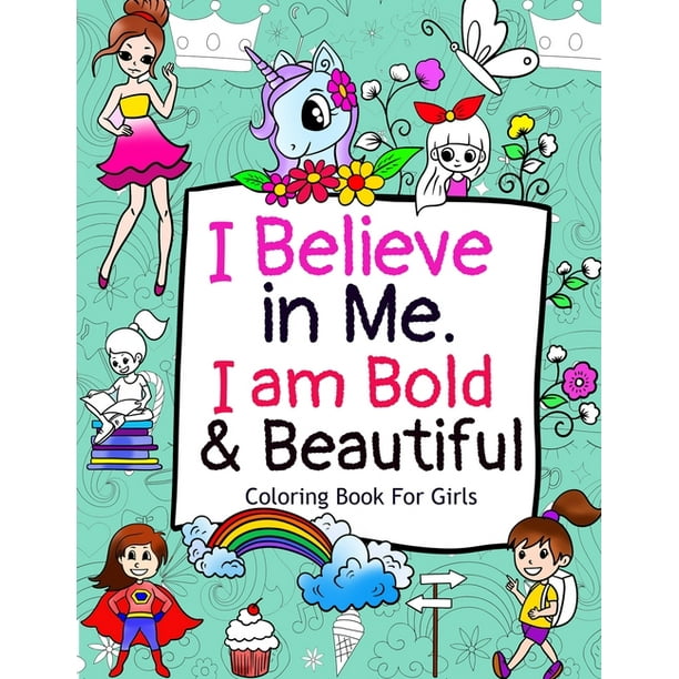 I Believe In Me I Am Bold Beautiful A Coloring Book For Girls With Positive Affirmations To Boost Your Child S Confidence Walmart Com Walmart Com