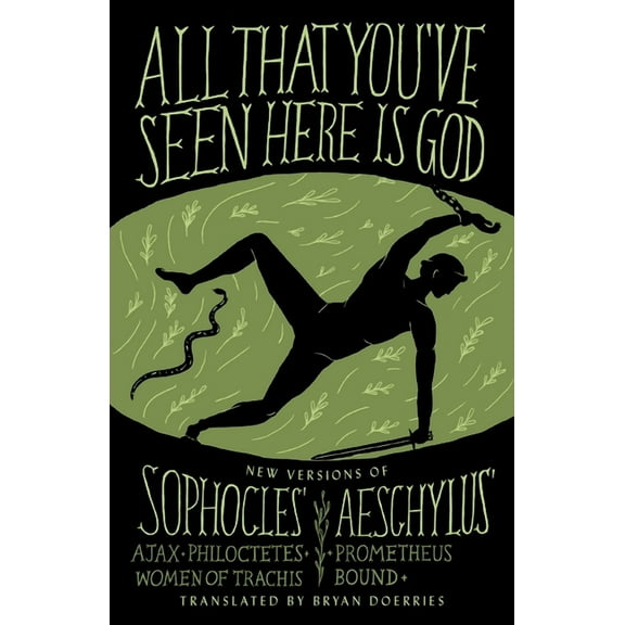 All That You've Seen Here Is God: New Versions of Four Greek Tragedies Sophocles' Ajax, Philoctetes, Women of Trachis; A, (Paperback)