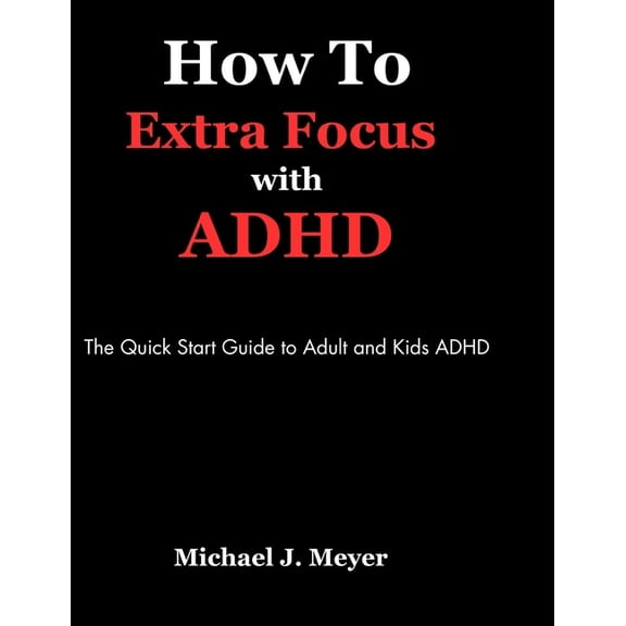 How to Extra Focus with ADHD: The Quick Start Guide to Adult and Kids ADHD (Paperback)