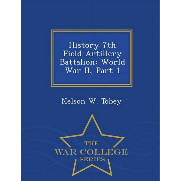 History 7th Field Artillery Battalion : World War II, Part 1 - War College Series (Paperback)
