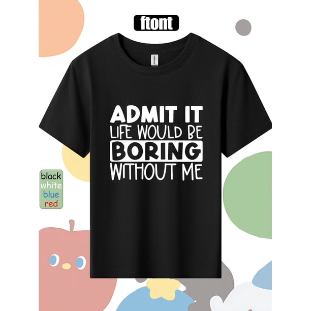 Admit It, Life Would Be Boring Without Me. "Printed Summer Versatile Casual Outdoor Sports Boy's Pure Cotton Round Neck T-shirt, Sweat Wicking, Durable, Soft And Comfortable Skin Friendly Children's