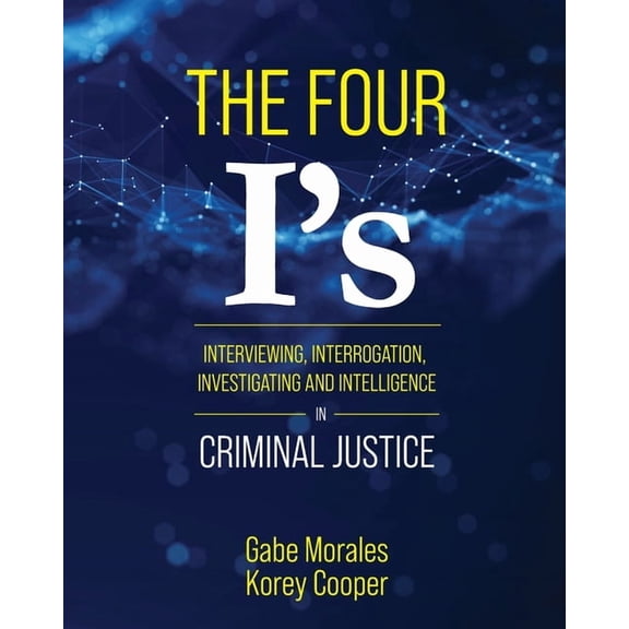 The Four I's: Interviewing, Interrogation, Investigating, and Intelligence in Criminal Justice, (Paperback)