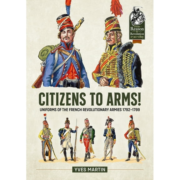 From Reason to Revolution Citizens to Arms!: Uniforms of the French Revolutionary Armies 1792-1799, (Paperback)