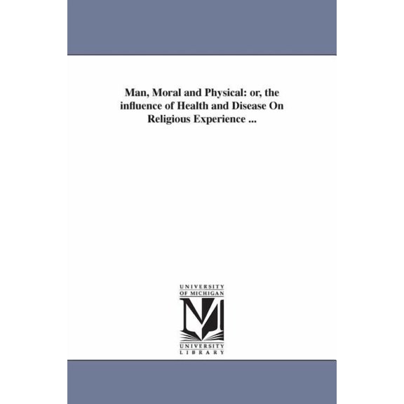 Man, Moral and Physical: or, the influence of Health and Disease On Religious Experience ..., (Paperback)