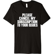 Please Cancel My Subscription To Your Issues - Quote T-Shirt men and women can wear, black, white, gifts