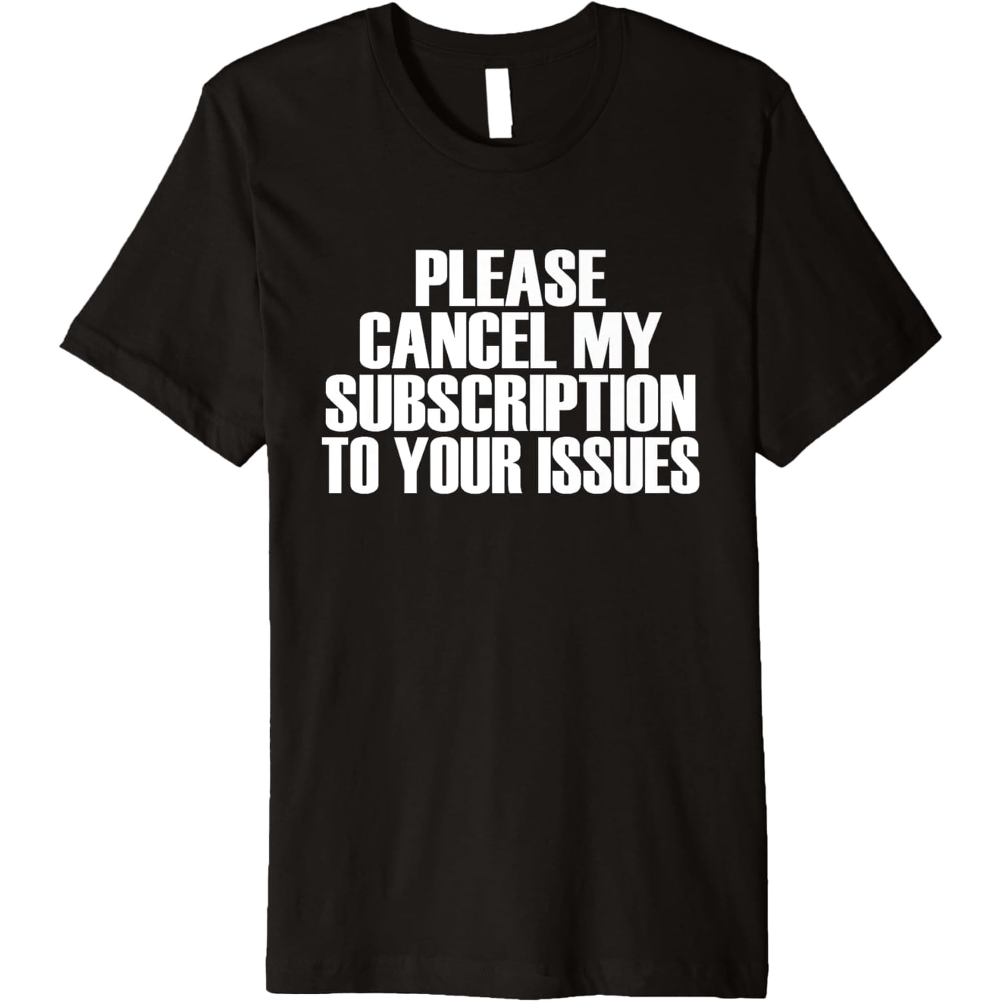 Please Cancel My Subscription To Your Issues - Quote T-Shirt men and women can wear, black, white, gifts
