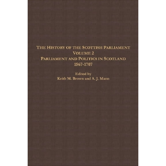 Edinburgh History of the Scottish Parlia The History of the Scottish Parliament: Parliament and Politics in Scotland, 1567 to 1707, (Paperback)