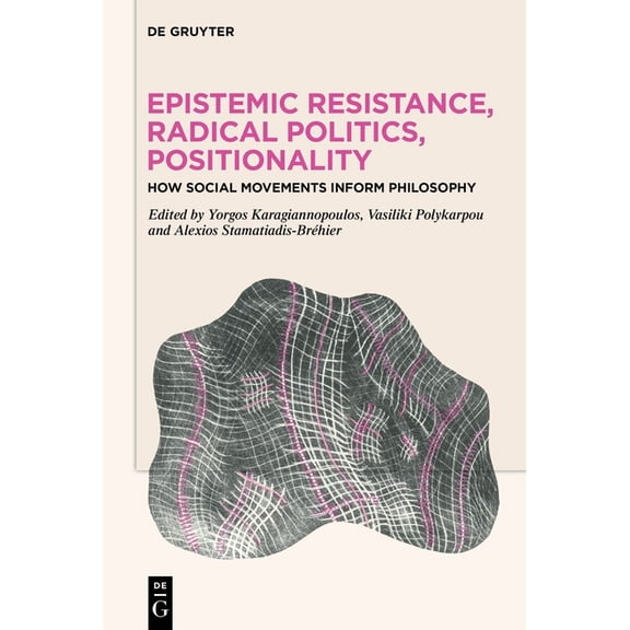 Epistemic Resistance, Radical Politics, Positionality: How Social Movements Inform Philosophy, (Hardcover)