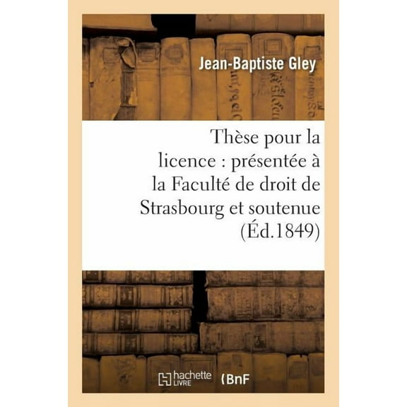 Sciences Sociales: Thèse Pour La Licence: Présentée À La Faculté de Droit de Strasbourg Et Soutenue : Publiquement Le Lundi 20 Août 1849, (Paperback)