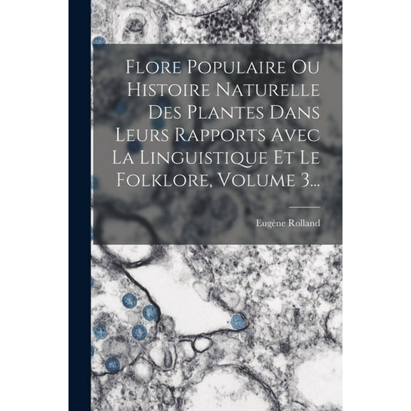 Flore Populaire Ou Histoire Naturelle Des Plantes Dans Leurs Rapports Avec La Linguistique Et Le Folklore, Volume 3... (Paperback)