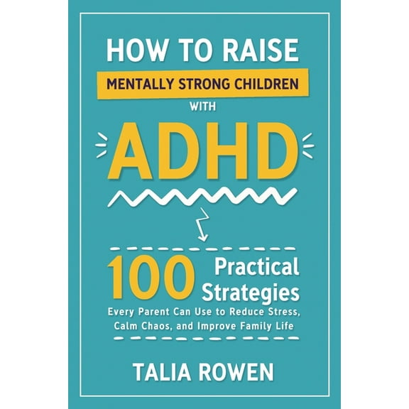 How to Raise Mentally Strong Children With ADHD: 100 Practical Strategies Every Parent Can Use to Reduce Stress, Calm Ch, (Paperback)