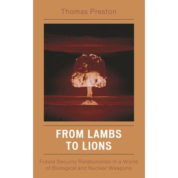 Pre-Owned From Lambs to Lions: Future Security Relationships in a World of Biological and Nuclear Weapons (Hardcover) 074255502X 9780742555020