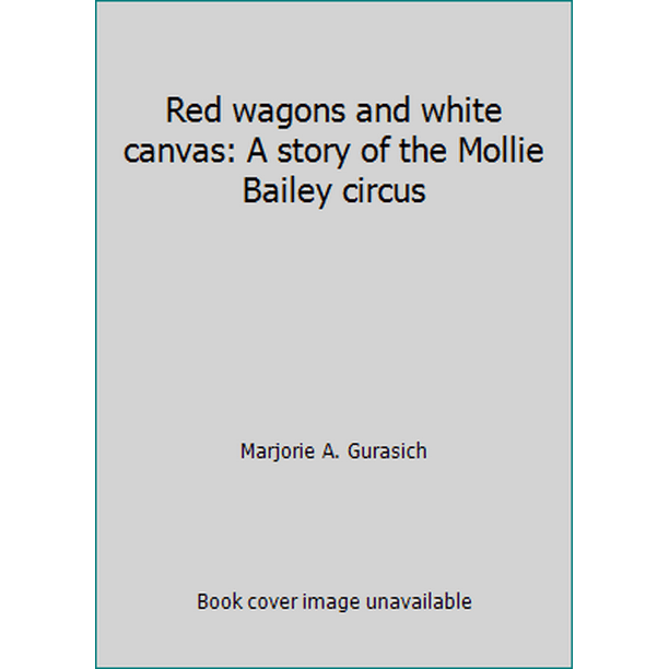 Red wagons and white canvas A story of the Mollie Bailey circus [Hardcover Used]