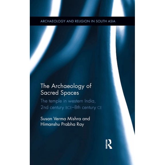 Archaeology and Religion in South Asia The Archaeology of Sacred Spaces: The temple in western India, 2nd century BCE - 8th century CE, (Paperback)