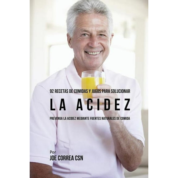 92 Recetas de Comidas y Jugos Para Solucionar La Acidez: Prevenga La Acidez Mediante Fuentes Naturales de Comida, (Paperback)