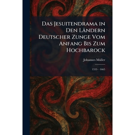 Das Jesuitendrama in Den L&Atilde;&curren;ndern Deutscher Zunge Vom Anfang Bis Zum Hochbarock: 1555&Atilde;&cent; 1665 (Paperback)