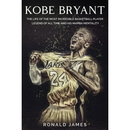 Kobe Bryant : The Life of The Most Incredible Basketball Player Legend of All Time and His Mamba Mentality (Paperback)