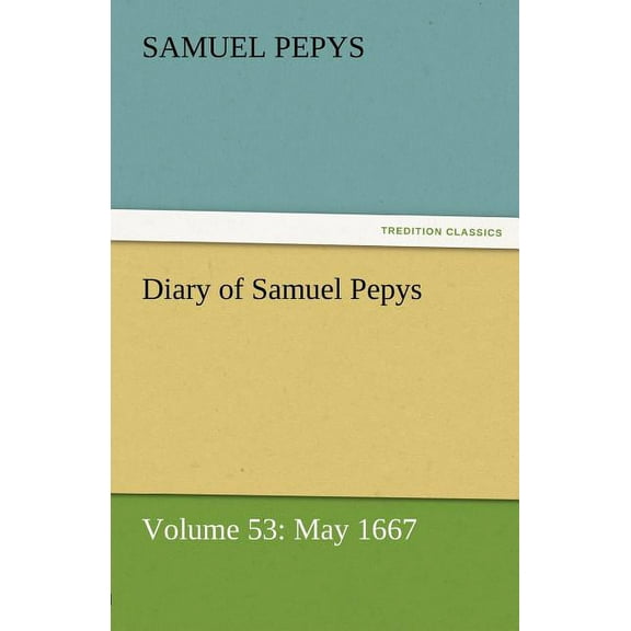 Diary of Samuel Pepys - Volume 53: May 1667