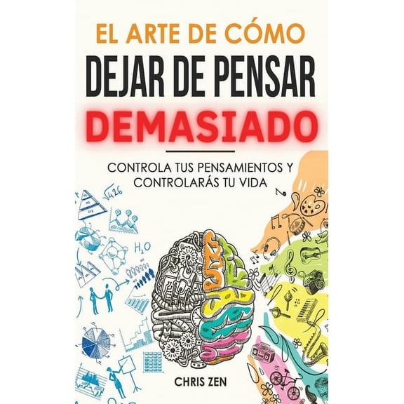 El Arte de Como Dejar de Pensar Demasiado: GuÃ­a de Ejercicios y TÃ©cnicas para Aliviar la Ansiedad y la Negatividad y Sen, (Hardcover)