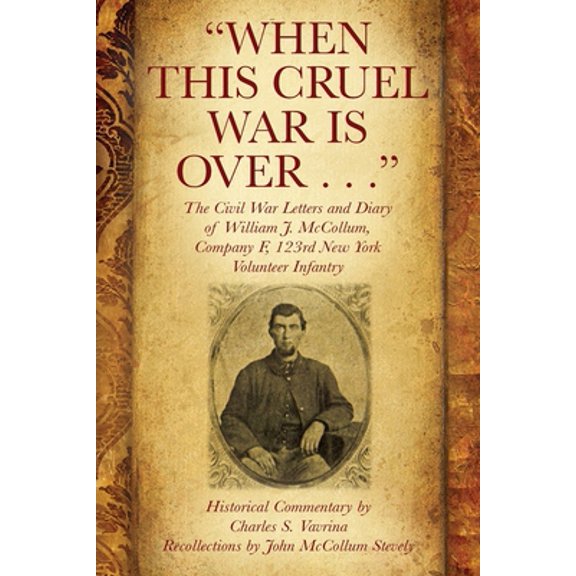 Pre-Owned When This Cruel War Is Over . . . The Civil War Letters and Diary of William J. McCollum, Company F, 123rd New York Volunteer Infantry (Paperback) 1977217567 9781977217561
