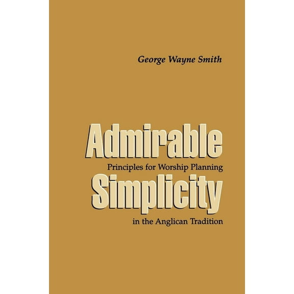Admirable Simplicity: Principles for Worship Planning in the Anglican Tradition, (Paperback)