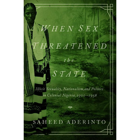 Pre-Owned When Sex Threatened the State: Illicit Sexuality, Nationalism, and Politics in Colonial Nigeria, 1900-1958 (Paperback) 0252080424 9780252080425
