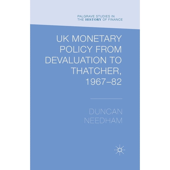 Palgrave Studies in the History of Finan UK Monetary Policy from Devaluation to Thatcher, 1967-82, (Paperback)