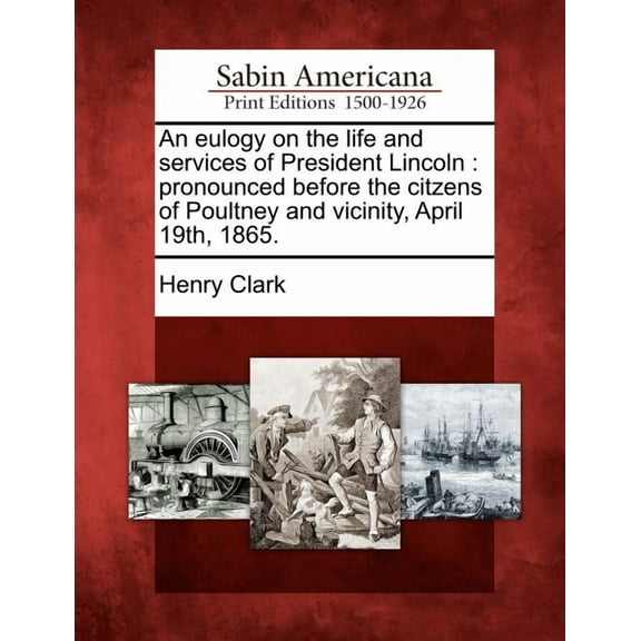 An Eulogy on the Life and Services of President Lincoln : Pronounced Before the Citzens of Poultney and Vicinity, April 19th, 1865. (Paperback)