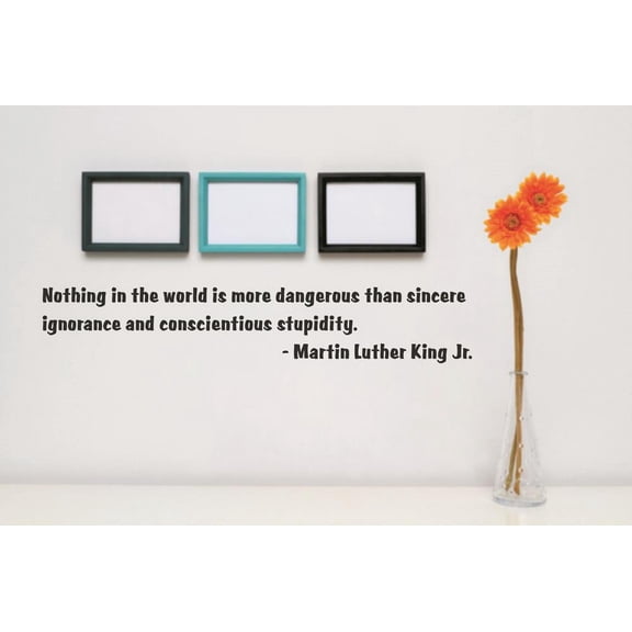 Wall Sticker Decal : Nothing in the world is more dangerous than sincere ignorance & conscientious stupidity Quote 6x30 Inches