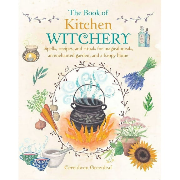 The Book of Kitchen Witchery: Spells, Recipes, and Rituals for Magical Meals, an Enchanted Garden, and a Happy Home, (Paperback)