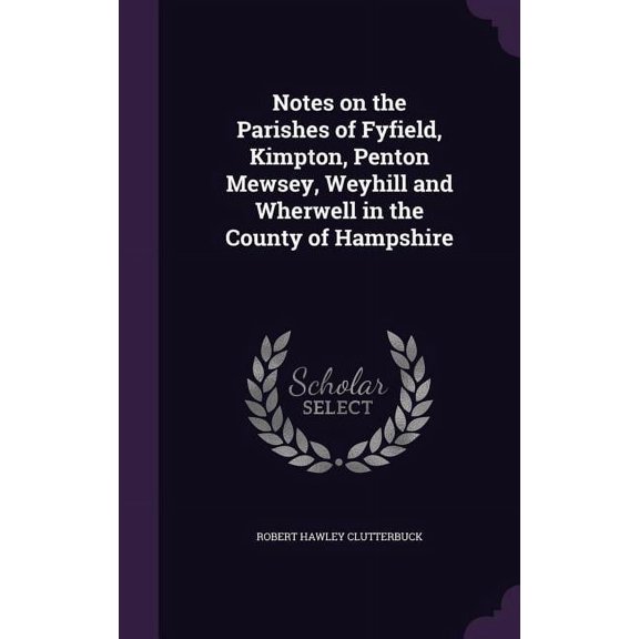 Notes on the Parishes of Fyfield, Kimpton, Penton Mewsey, Weyhill and Wherwell in the County of Hampshire (Hardcover)