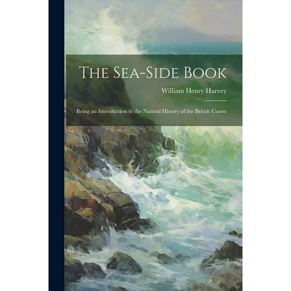 The Sea-side Book : Being an Introduction to the Natural History of the British Coasts (Paperback)