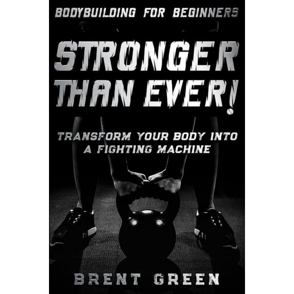 Bodybuilding For Beginners: STRONGER THAN EVER! - Transform Your Body Into A Fighting Machine, (Paperback)