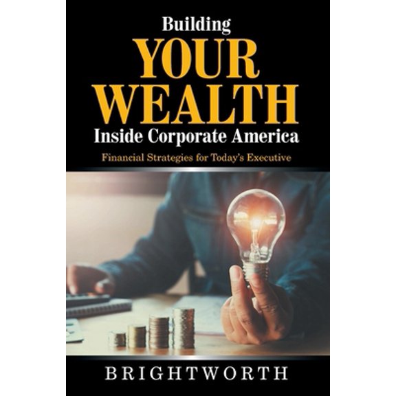 Pre-Owned Building Your Wealth Inside Corporate America: Financial Strategies for Today's Executive (Paperback) 166551647X 9781665516471