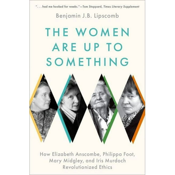 The Women Are Up to Something: How Elizabeth Anscombe, Philippa Foot, Mary Midgley, and Iris Murdoch Revolutionized Ethi, (Paperback)