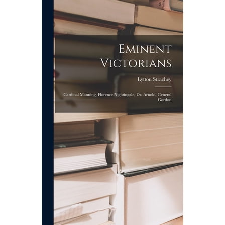 Eminent Victorians: Cardinal Manning, Florence Nightingale, Dr. Arnold, General Gordon, (Hardcover)