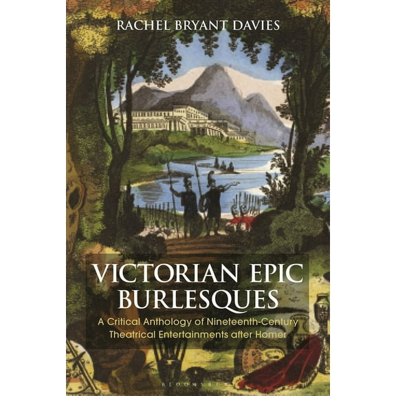 Bloomsbury Studies in Classical Receptio Victorian Epic Burlesques: A Critical Anthology of Nineteenth-Century Theatrical Entertainments After Homer, (Paperback)